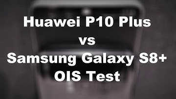 Huawei P10 Plus vs Samsung Galaxy S8 Plus OIS Test