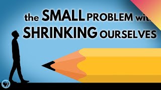 The Small Problem With Shrinking Ourselves