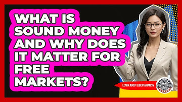 What Is Sound Money And Why Does It Matter For Free Markets? - Learn About Libertarianism