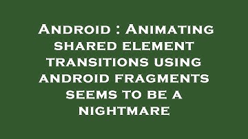 Android : Animating shared element transitions using android fragments seems to be a nightmare