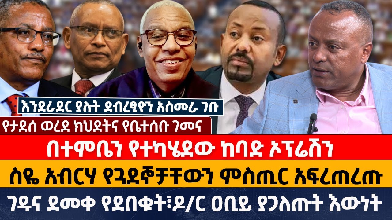 በተምቤን የተካሄደው ከባድ ኦፕሬሽን | ስዬ አብርሃ የጓደኞቻቸውን ምስጢር አፍረጠረጡ |ገዱና ደመቀ የደበቁት፣ዶ ...