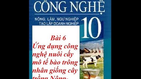 Bài 6: Ứng Dụng Công Nghệ Nuôi Cấy Mô Tế Bào Trong Nhân Giống Cây Trồng Nông-Lâm-Nghiệp
