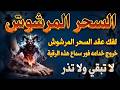 السحر المرشوش إن الله سيبطله بهذه الرقية المبطلة للسحر المهلكة لخدام الأسحار وخروجهم من القدمين