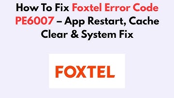 How To Fix Foxtel Error Code PE6007 – App Restart, Cache Clear & System Fix