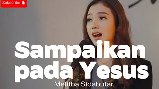 Sampaikan pada Yesus - Melitha Sidabutar - Lirik lagu - lagu rohani Menghadapi Pergumulan