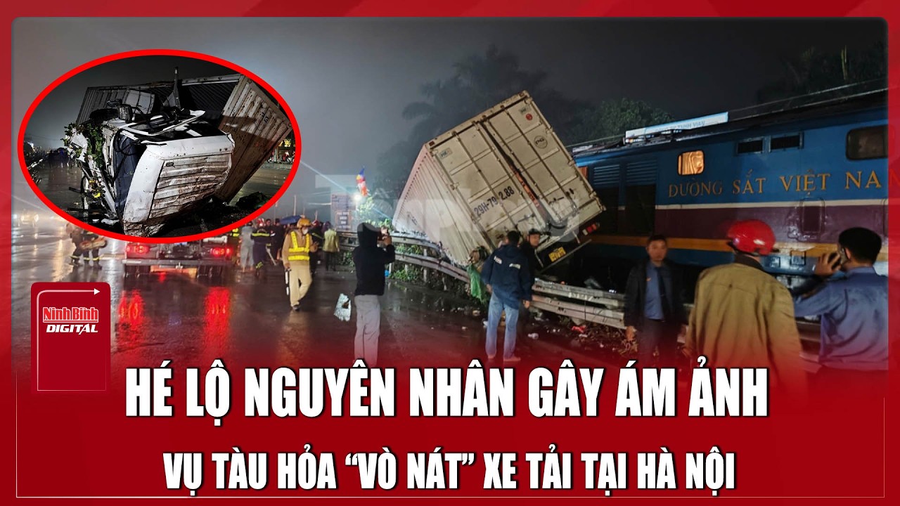 Bản tin tối 26/2: Hé lộ nguyên nhân vụ tàu hỏa “vò nát” xe tải, sai lầm chết người của tài xế xe tải