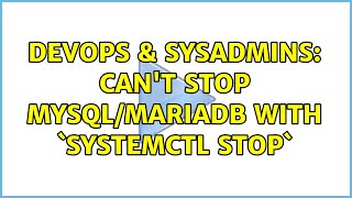 DevOps & SysAdmins: Can't stop mysql/mariadb with `systemctl stop` (2 Solutions!!)