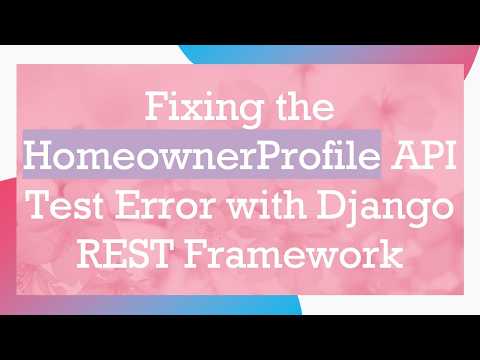 Fixing the HomeownerProfile API Test Error with Django REST Framework