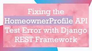 Fixing the HomeownerProfile API Test Error with Django REST Framework