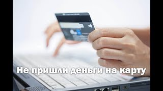 Не пришли деньги на карту! Не пришли деньги на карту!