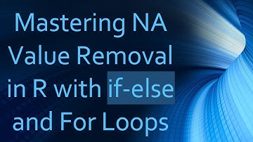 Mastering NA Value Removal in R with if-else and For Loops
