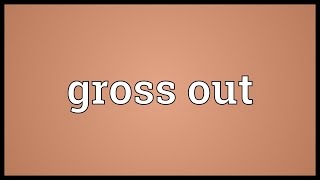 Gross Out Meaning