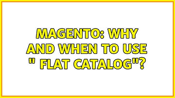 Magento: Why and when to use " Flat Catalog"? (4 Solutions!!)
