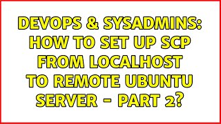 DevOps & SysAdmins: How To set up SCP from localhost to remote Ubuntu server - Part 2