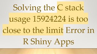 Solving the C stack usage 15924224 is too close to the limit Error in R Shiny Apps