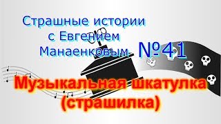 Страшные истории с Евгением Манаенковым №41 МУЗЫКАЛЬНАЯ ШКАТУЛКА (СТРАШИЛКА)