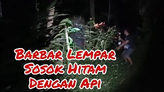 Barbar Lempar Sosok Hitam Dengan api mbah narto cu di sumur emas