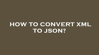 How to convert xml to json?