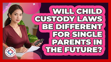Will Child Custody Laws Be Different For Single Parents In The Future? - Single Parent Support Hub