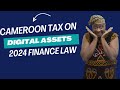 Cameroon Tax On Digital Assets, Cameroon Finance Law 2024, Changes To Article 35 AND 42 Tax Code