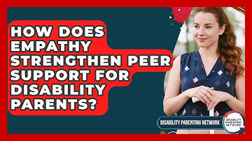 How Does Empathy Strengthen Peer Support For Disability Parents? - Disability Parenting Network