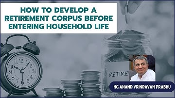 HOW TO DEVELOP A RETIREMENT CORPUS EVEN BEFORE YOU HAVE ENTERED HOUSEHOLD LIFE HG Anand Vrindavan Pr