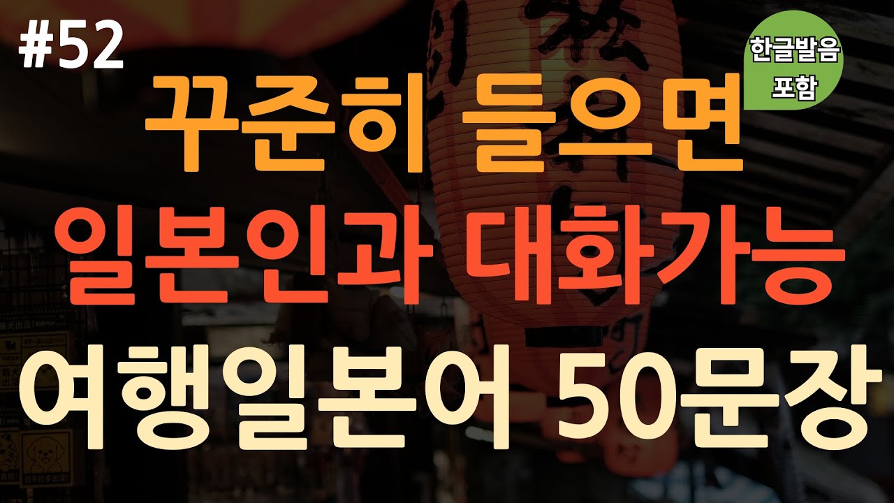 [ch52. 기초생활일본어 50문장] 일본여행을 위한 필수회화 | 이것만 외우세요 | 부담 X | 무의식 암기 | 이동 시 틀어만 놓아요 | 4회 반복 | 한글발음 포함