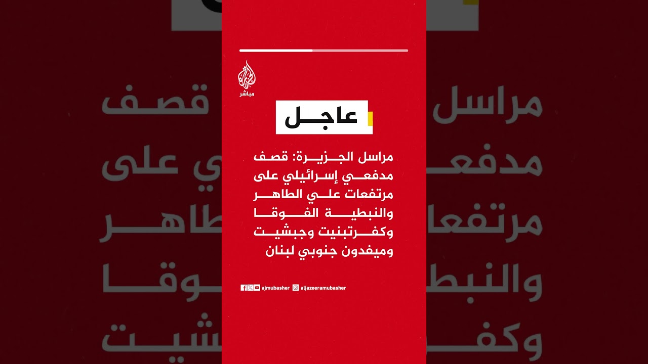 مراسل الجزيرة: قصف إسرائيلي يستهدف مرتفعات علي الطاهر والنبطية الفوقا وبلدات جنوبي لبنان