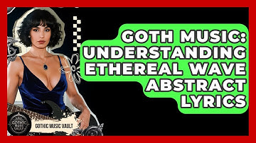 Goth Music: Understanding Ethereal Wave Abstract Lyrics - Goth Music Vault