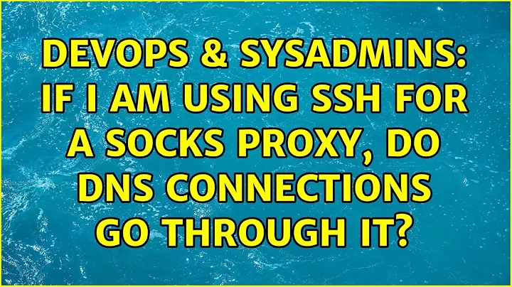 DevOps & SysAdmins: If I am using SSH for a SOCKS proxy, do DNS connections go through it?