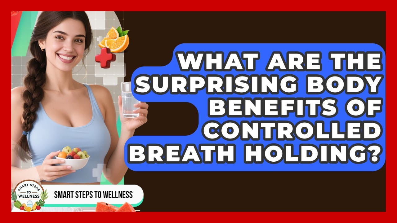 What Are The Surprising Body Benefits Of Controlled Breath Holding? - Smart Steps to Wellness