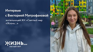Интервью с Викторией Митрофановой, жительницей ЖК «Светлый мир «Жизнь…»