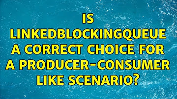 Is LinkedBlockingQueue a correct choice for a producer-consumer like scenario? (2 Solutions!!)
