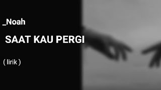 Saat kau pergi - Noah [ lirik lagu ]