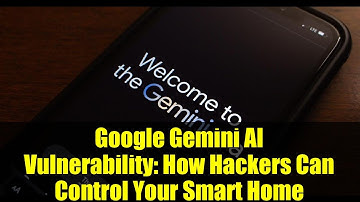 Google Gemini AI Vulnerability: How Hackers Can Control Your Smart Home