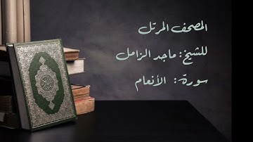 سورة الأنعام من المصحف المرتل للشيخ: ماجد الزامل