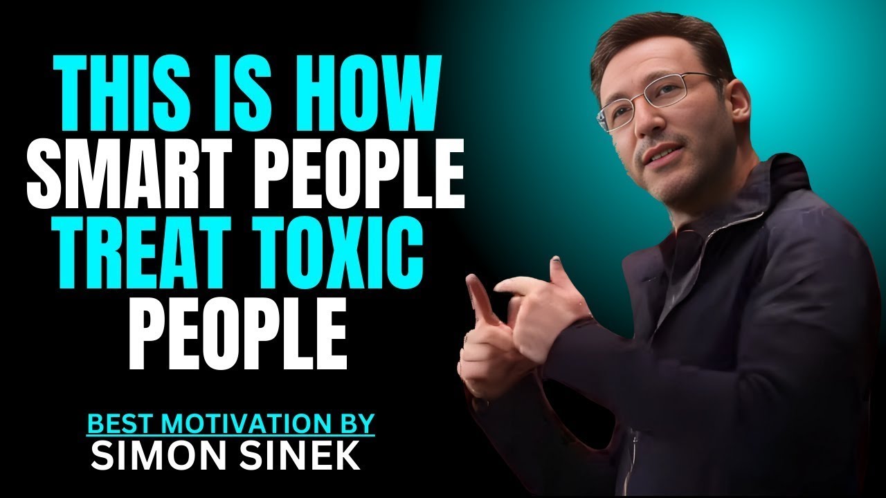 THIS IS HOW SMART MINDS TREAT TOXIC PEOPLE SIMON SINEK BEST ...