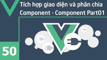 Lập trình VueJS - 50 Tích hợp giao diện và phân chia Component - Component Part01