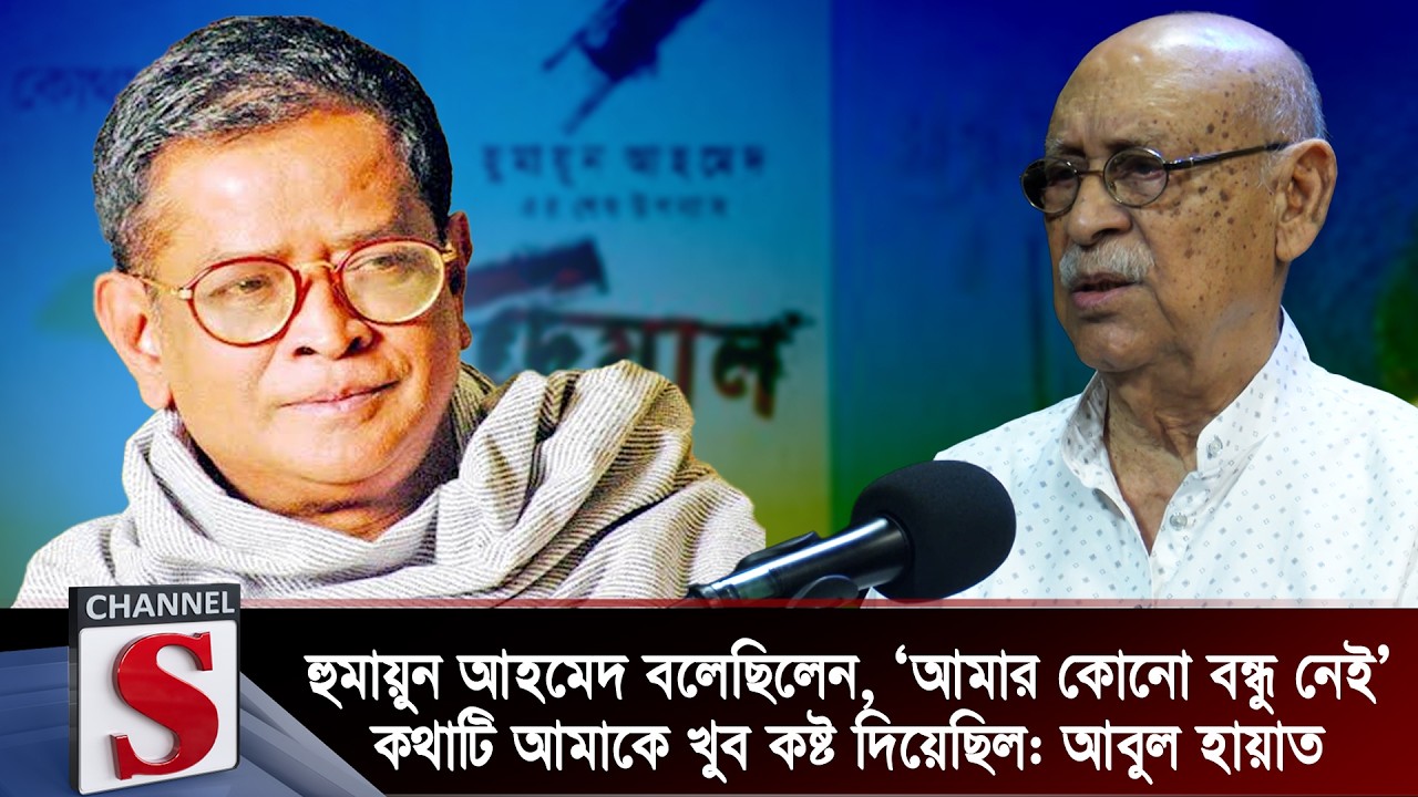 হুমায়ুন আহমেদ বলেছিলেন, ‘আমার কোনো বন্ধু নেই’ কথাটি আমাকে কষ্ট দিয়েছিল: আবুল হায়াত | Channel S