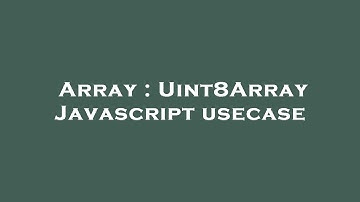 Array : Uint8Array Javascript usecase