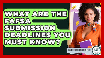 What Are The FAFSA Submission Deadlines You Must Know? - Smart Start Education Fund