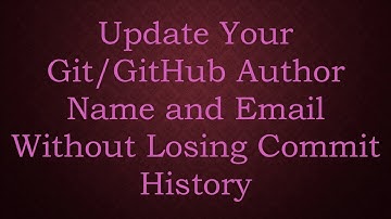 Update Your Git/GitHub Author Name and Email Without Losing Commit History