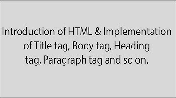 Introduction of HTML & Implementation of Title Tag, Body tag, Heading tag, Paragraph tag and so on.