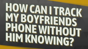 How can I track my boyfriends phone without him knowing?