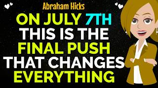 On July  7TH This Is The Final Push That Changes Your Story Forever✨✅Abraham Hicks 2026