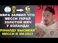 ИБРАГИМОВИЧ ЗАЯВИЛ ЧТО МЕССИ УКРАЛ ЗОЛОТОЙ МЯЧ У ХОЛАНДА. РОНАЛДУ ВЫСМЕЯЛ МЕССИ И ЗМ-2023