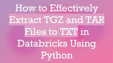 How to Effectively Extract TGZ and TAR Files to TXT in Databricks Using Python