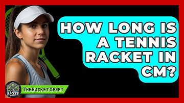 How Long Is A Tennis Racket In Cm? - The Racket Xpert
