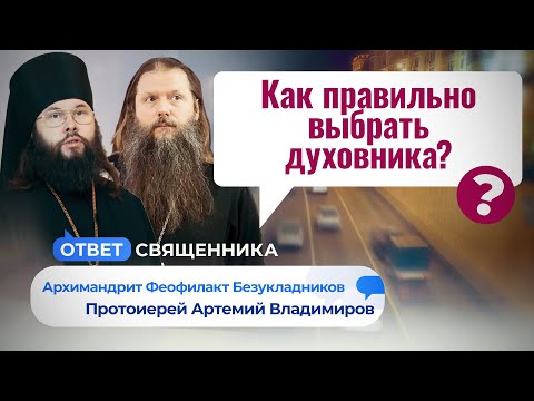 КАК ПРАВИЛЬНО ВЫБРАТЬ ДУХОВНИКА? ОТВЕТ СВЯЩЕННИКА