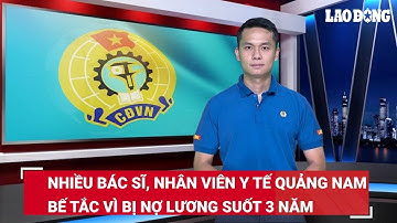 Bản tin công đoàn: Nhiều bác sĩ, nhân viên y tế Quảng Nam bế tắc vì bị nợ lương suốt 3 năm